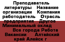 Преподаватель литературы › Название организации ­ Компания-работодатель › Отрасль предприятия ­ Другое › Минимальный оклад ­ 22 000 - Все города Работа » Вакансии   . Алтайский край,Алейск г.